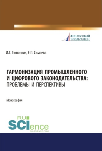 Игорь Георгиевич Тютюнник. Гармонизация промышленного и цифрового законодательства. Проблемы и перспективы. (Аспирантура, Магистратура, Специалитет). Монография.