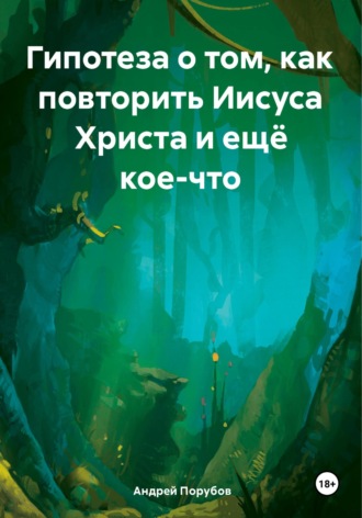 Андрей Евгеньевич Порубов. Гипотеза о том, как повторить Иисуса Христа и ещё кое-что