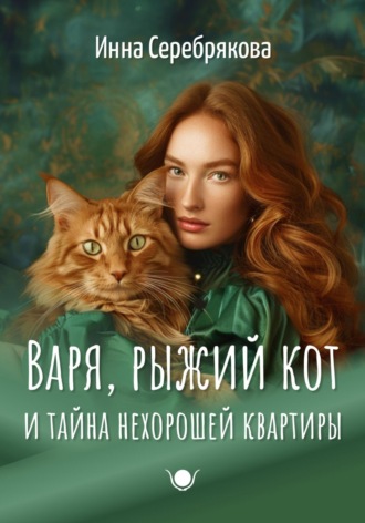 Инна Серебрякова. Варя, рыжий кот и тайна нехорошей квартиры