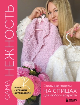 Обложка книги «САМА НЕЖНОСТЬ. Вяжем с Ксенией Асташкиной. Стильные модели на спицах для любого возраста»