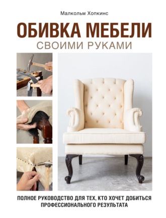 Обложка книги «Обивка мебели своими руками. Полное руководство для тех, кто хочет добиться профессионального результата»