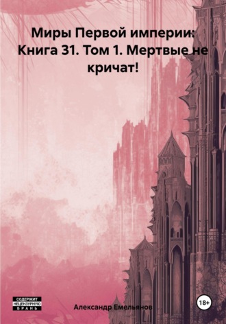 Александр Геннадьевич Емельянов. Миры Первой империи: Книга 31. Том 1. Мертвые не кричат!