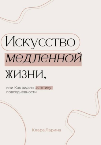 Клара Ларина. Искусство медленной жизни, или Как видеть эстетику повседневности