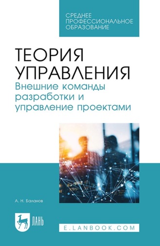 А. Н. Баланов. Теория управления. Внешние команды разработки и управление проектами. Учебное пособие для СПО