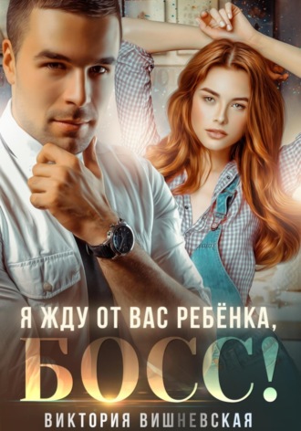Обложка книги «Я жду от вас ребёнка, босс!»