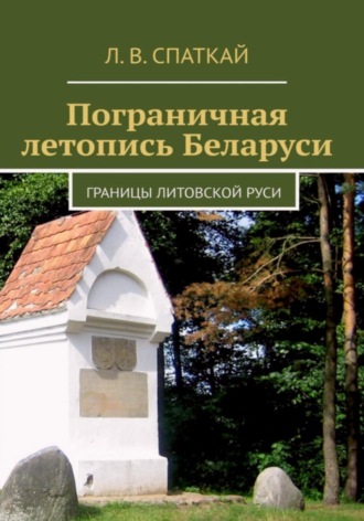 Леонид Спаткай. Пограничная летопись Беларуси. Границы Литовской Руси