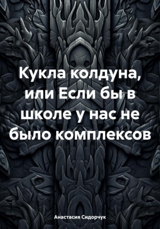 Анастасия Сидорчук. Кукла колдуна, или Если бы в школе у нас не было комплексов