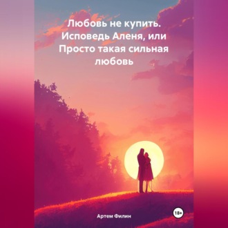 Обложка книги «Любовь не купить. Исповедь Аленя, или Просто такая сильная любовь»