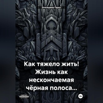 Обложка книги «Как тяжело жить! Жизнь как нескончаемая чёрная полоса…»