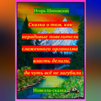 Обложка книги «Сказка о том, как нерадивые повелители слаженного организма власть делили, да чуть всё не загубили»