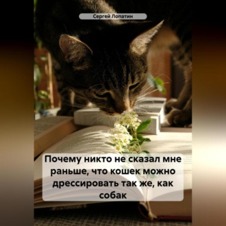 Обложка книги «Почему никто не сказал мне раньше, что кошек можно дрессировать так же, как собак»