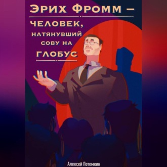 Обложка книги «Эрих Фромм – человек, натянувший сову на глобус»