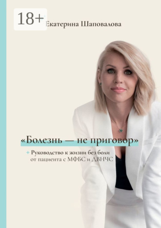 Обложка книги ««Болезнь – не приговор». Руководство к жизни без боли от пациента с МФБС и ДВНЧС»