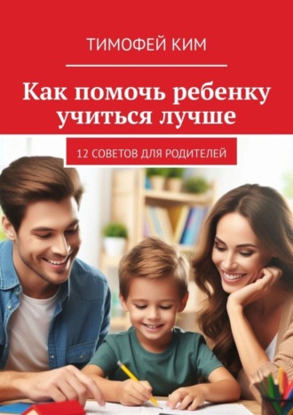 Обложка книги «Как помочь ребенку учиться лучше. 12 советов для родителей»