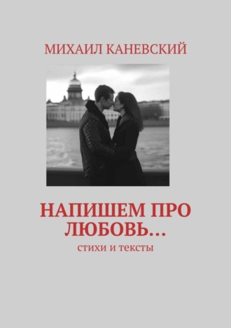 Михаил Каневский. Напишем про любовь… Стихи и тексты