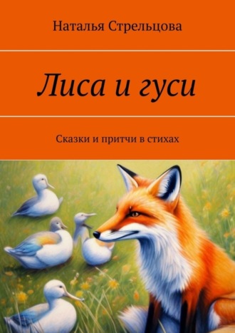 Обложка книги «Лиса и гуси. Сказки и притчи в стихах»