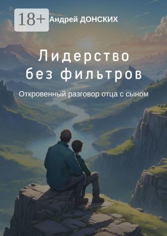 Обложка книги «Лидерство без фильтров. Откровенный разговор отца с сыном»