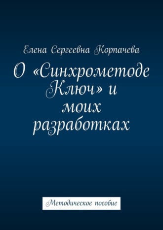 Елена Корпачева. О «Синхрометоде Ключ» и моих разработках. Методическое пособие