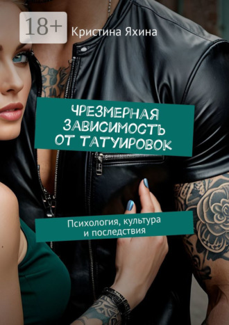 Обложка книги «Чрезмерная зависимость от татуировок. Психология, культура и последствия»