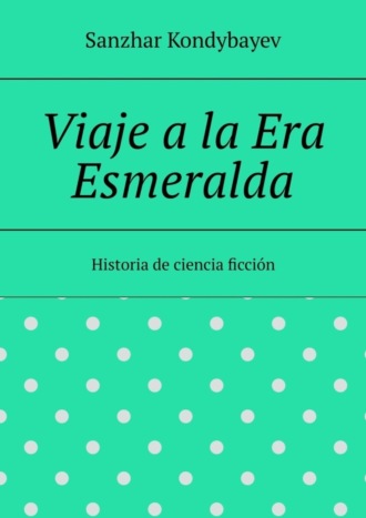 Обложка книги «Viaje a la Era Esmeralda. Historia de ciencia ficción»
