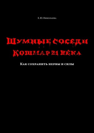 Обложка книги «Шумные соседи. Кошмар 21-го века. Как сохранить нервы и силы»