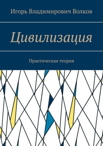 Игорь Владимирович Волков. Цивилизация. Практическая теория