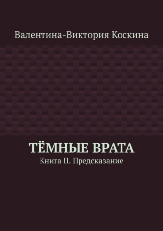 Валентина-Виктория Коскина. Тёмные Врата. Книга II. Предсказание