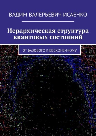 Вадим Валерьевич Исаенко. Иерархическая структура квантовых состояний. От базового к бесконечному