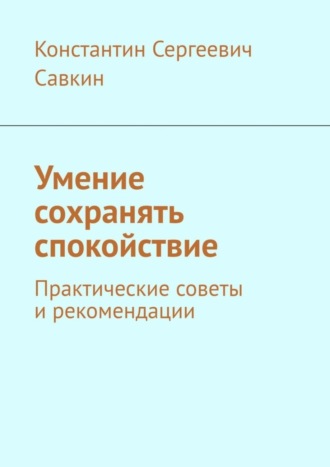 Константин Сергеевич Савкин. Умение сохранять спокойствие. Практические советы и рекомендации