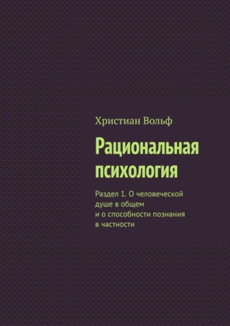 Христиан Вольф. Рациональная психология. Раздел 1. О человеческой душе в общем и о способности познания в частности