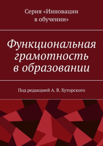 Обложка книги «Функциональная грамотность в образовании. Под редакцией А. В. Хуторского»