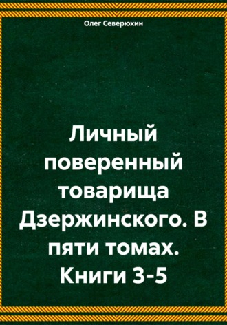 Обложка книги «Личный поверенный товарища Дзержинского. В пяти томах. Книги 3-5»