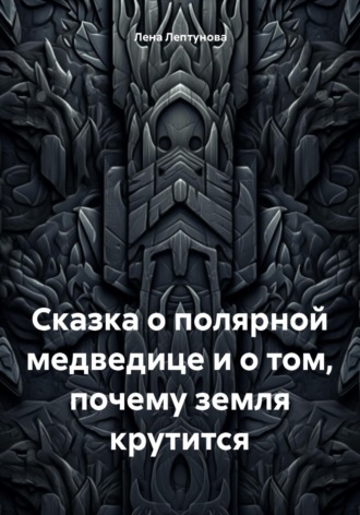 Обложка книги «Сказка о полярной медведице и о том, почему земля крутится»