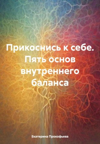 Обложка книги «Прикоснись к себе. Пять основ внутреннего баланса»