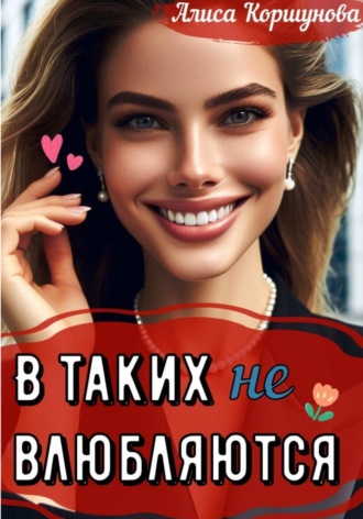 Алиса Коршунова. В таких (не) влюбляются?