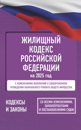 Группа авторов. Жилищный кодекс Российской Федерации на 2025 год. Со всеми изменениями, законопроектами и постановлениями судов