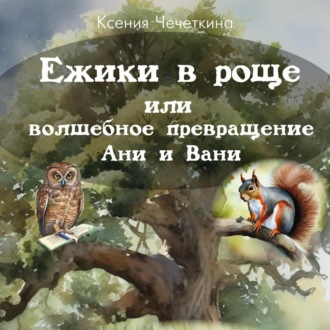 Обложка книги «Ежики в роще или волшебное превращение Ани и Вани»