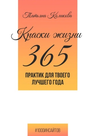 Татьяна Коликова. Краски жизни. 365 практик для твоего лучшего года