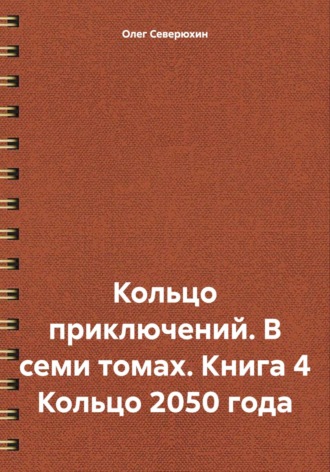 Олег Северюхин. Кольцо приключений. В семи томах. Книга 4 Кольцо 2050 года