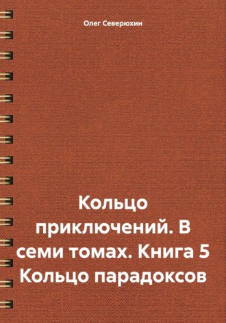 Олег Северюхин. Кольцо приключений. В семи томах. Книга 5 Кольцо парадоксов