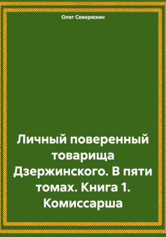 Обложка книги «Личный поверенный товарища Дзержинского. В пяти томах. Книга 1. Комиссарша»