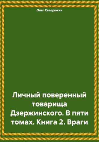 Олег Северюхин. Личный поверенный товарища Дзержинского. В пяти томах. Книга 2. Враги