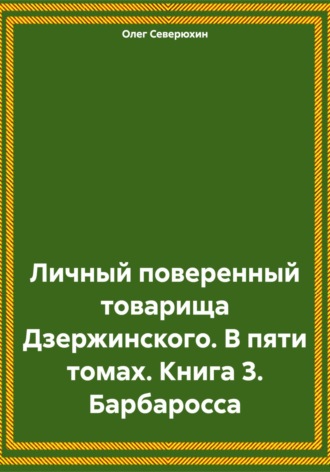 Олег Северюхин. Личный поверенный товарища Дзержинского. В пяти томах. Книга 3. Барбаросса