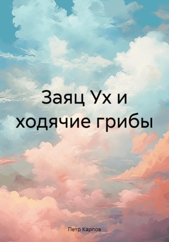 Обложка книги «Заяц Ух и ходячие грибы»