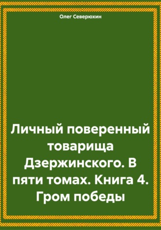 Обложка книги «Личный поверенный товарища Дзержинского. В пяти томах. Книга 4. Гром победы»