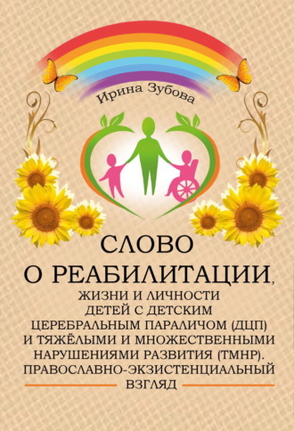 Обложка книги «Слово о реабилитации, жизни и личности детей с детским церебральным параличом (ДЦП) и тяжёлыми и множественными нарушениями развития (ТМНР). Православно-экзистенциальный взгляд»