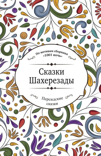Обложка книги «Сказки Шахерезады (по мотивам сборника «1001 ночь» в пересказе Зохре Хайдари)»