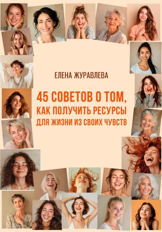Обложка книги «45 советов о том, как получить ресурсы для жизни из своих чувств»