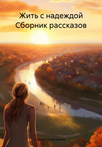 Обложка книги «Жить с надеждой Сборник рассказов»