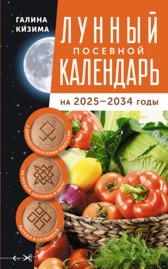 Обложка книги «Лунный посевной календарь садовода и огородника на 2025–2034 гг. с древнеславянскими оберегами на урожай, здоровье и удачу»